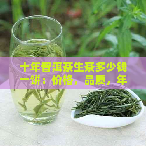 十年普洱茶生茶多少钱一饼：价格，品质，年份与形状解析