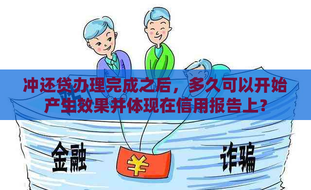 冲还贷办理完成之后，多久可以开始产生效果并体现在信用报告上？