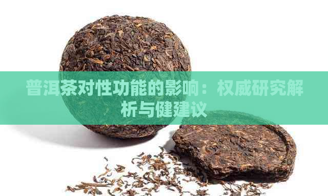 普洱茶对性功能的影响：权威研究解析与健建议