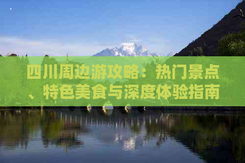 四川周边游攻略：热门景点、特色美食与深度体验指南