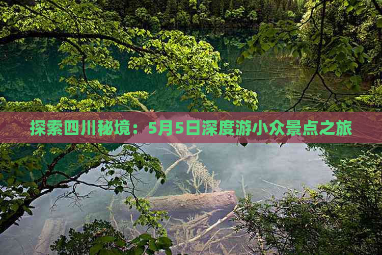 探索四川秘境：5月5日深度游小众景点之旅