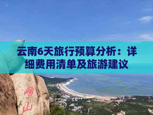 云南6天旅行预算分析：详细费用清单及旅游建议