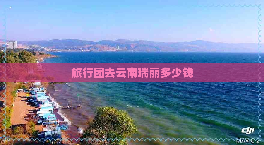 旅行团去云南瑞丽多少钱