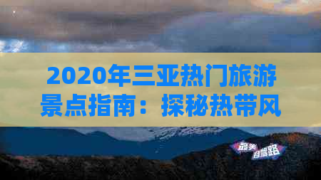 2020年三亚热门旅游景点指南：探秘热带风情胜地