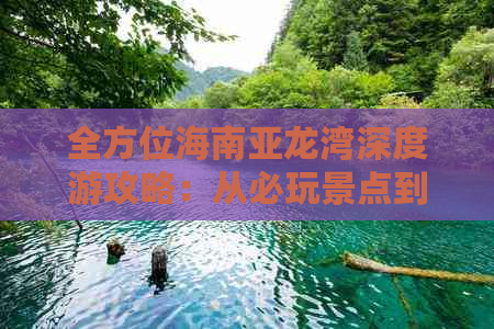 全方位海南亚龙湾深度游攻略：从必玩景点到住宿美食，一网打尽！