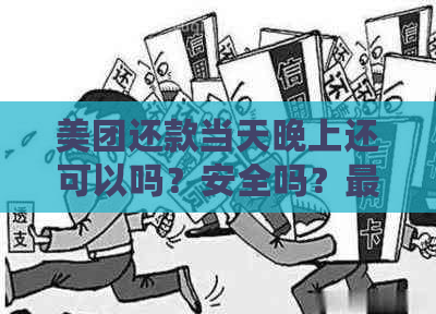 美团还款当天晚上还可以吗？安全吗？最晚还款时间是几点？