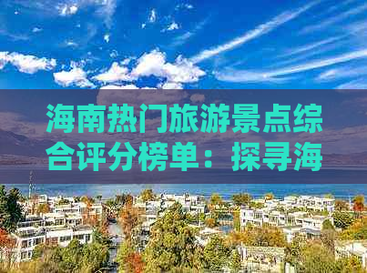 海南热门旅游景点综合评分榜单：探寻海南旅游精华之地