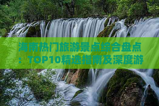 海南热门旅游景点综合盘点：TOP10精选指南及深度游攻略