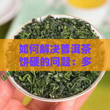 如何解决普洱茶饼硬的问题：多种方法助您轻松碾碎