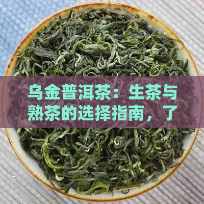 乌金普洱茶：生茶与熟茶的选择指南，了解二者差异和特点