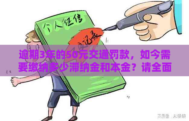 逾期3年的50元交通罚款，如今需要缴纳多少滞纳金和本金？请全面解答