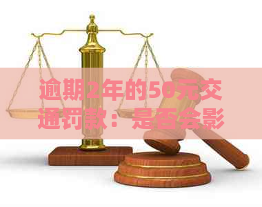 逾期2年的50元交通罚款：是否会影响个人记录？