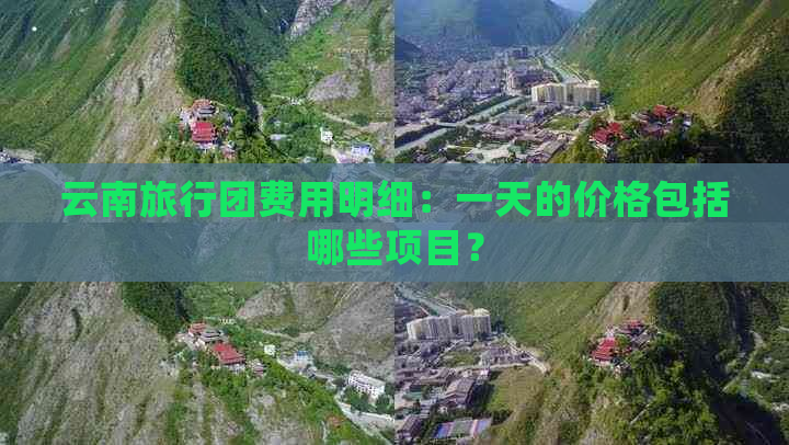 云南旅行团费用明细：一天的价格包括哪些项目？