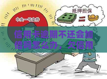 信用卡逾期不还会加倍吗怎么办，欠信用卡逾期无力偿还该怎么办。