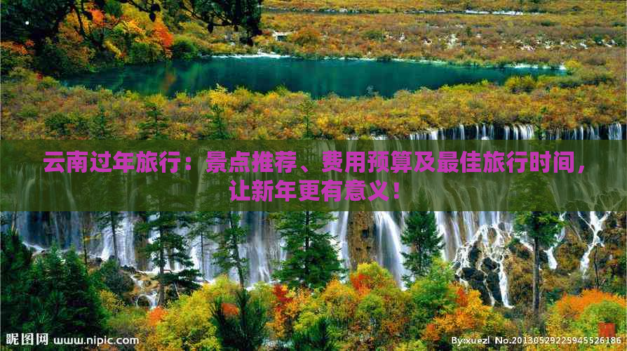 云南过年旅行：景点推荐、费用预算及更佳旅行时间，让新年更有意义！