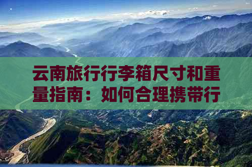 云南旅行行李箱尺寸和重量指南：如何合理携带行李