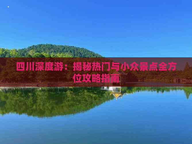 四川深度游：揭秘热门与小众景点全方位攻略指南