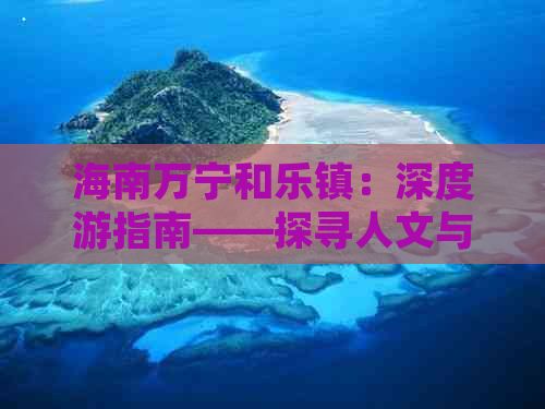 海南万宁和乐镇：深度游指南——探寻人文与自然的绝佳旅游目的地