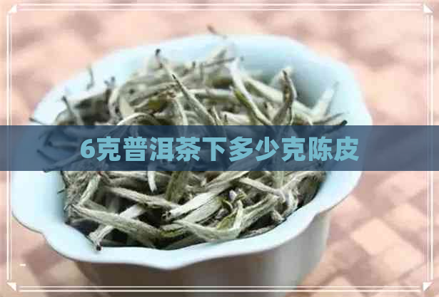 6克普洱茶下多少克陈皮