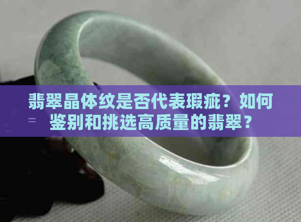 翡翠晶体纹是否代表瑕疵？如何鉴别和挑选高质量的翡翠？