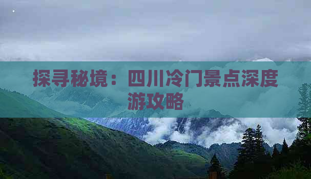 探寻秘境：四川冷门景点深度游攻略