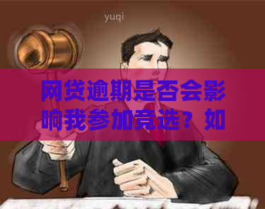 网贷逾期是否会影响我参加竞选？如何解决这个问题？