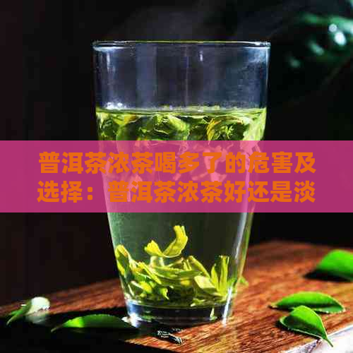 普洱茶浓茶喝多了的危害及选择：普洱茶浓茶好还是淡茶好？