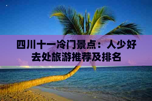 四川十一冷门景点：人少好去处旅游推荐及排名