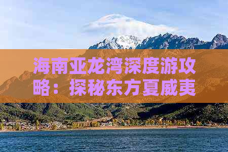 海南亚龙湾深度游攻略：探秘东方夏威夷的海滩、酒店与热带风情