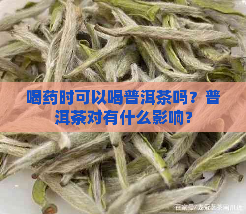 喝药时可以喝普洱茶吗？普洱茶对有什么影响？