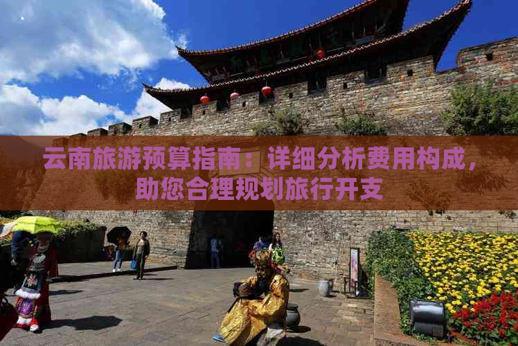 云南旅游预算指南：详细分析费用构成，助您合理规划旅行开支