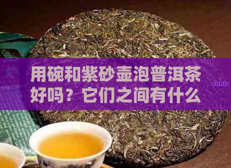 用碗和紫砂壶泡普洱茶好吗？它们之间有什么区别？