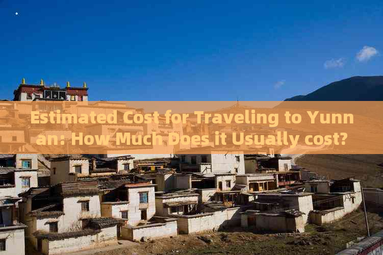 Estimated Cost for Traveling to Yunnan: How Much Does it Usually cost?