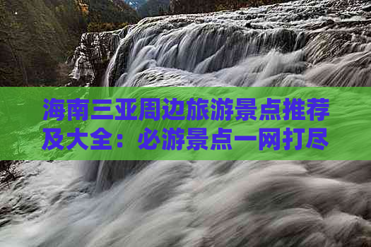 海南三亚周边旅游景点推荐及大全：必游景点一网打尽