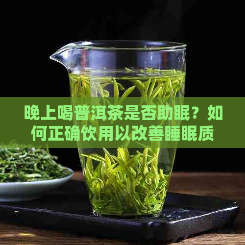 晚上喝普洱茶是否助眠？如何正确饮用以改善睡眠质量？