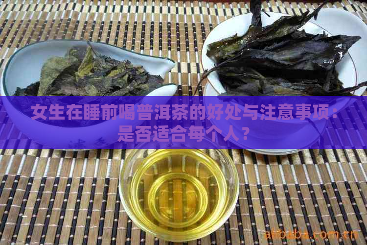 女生在睡前喝普洱茶的好处与注意事项：是否适合每个人？