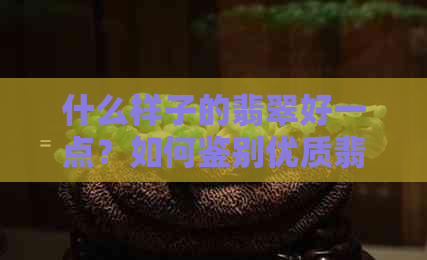 什么样子的翡翠好一点？如何鉴别优质翡翠品种？