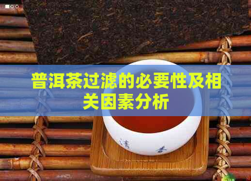 普洱茶过滤的必要性及相关因素分析