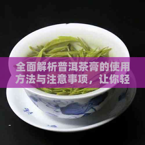 全面解析普洱茶膏的使用方法与注意事项，让你轻松掌握泡茶技巧