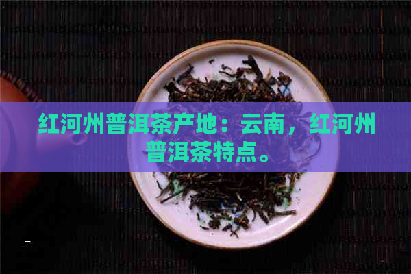 红河州普洱茶产地：云南，红河州普洱茶特点。