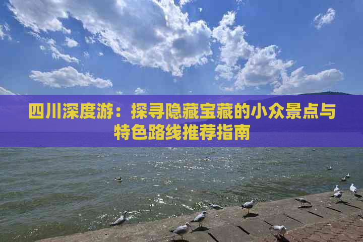 四川深度游：探寻隐藏宝藏的小众景点与特色路线推荐指南