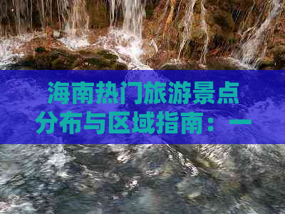 海南热门旅游景点分布与区域指南：一次性了解全岛精华景点