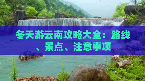 冬天游云南攻略大全：路线、景点、注意事项