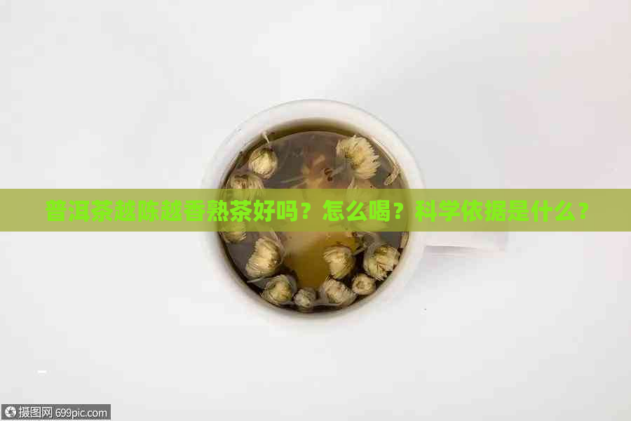 普洱茶越陈越香熟茶好吗？怎么喝？科学依据是什么？