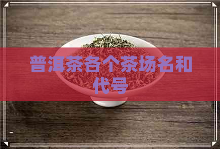 普洱茶各个茶场名和代号