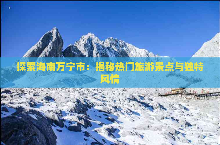 探索海南万宁市：揭秘热门旅游景点与独特风情