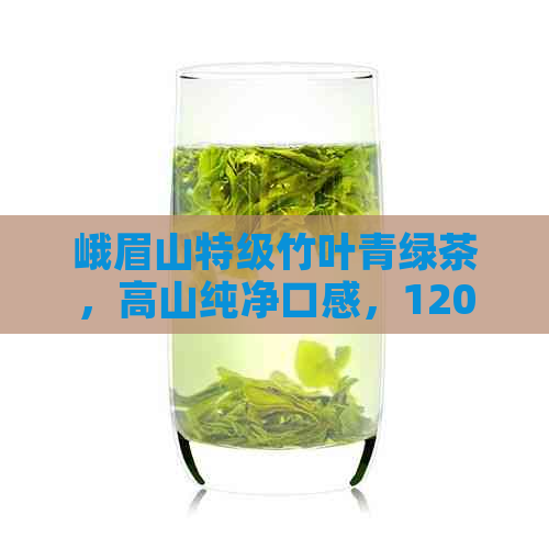 峨眉山特级竹叶青绿茶，高山纯净口感，120克茶叶礼盒装，品质越价格实