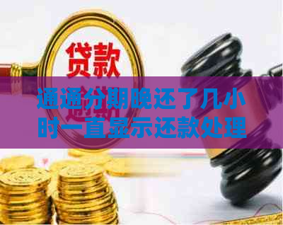 通通分期晚还了几小时一直显示还款处理中，用户疑问不断