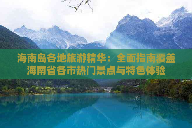 海南岛各地旅游精华：全面指南覆盖海南省各市热门景点与特色体验