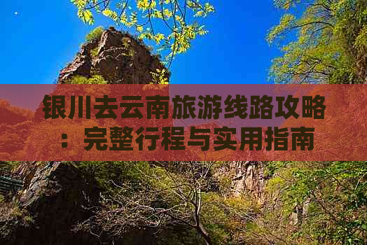 银川去云南旅游线路攻略：完整行程与实用指南